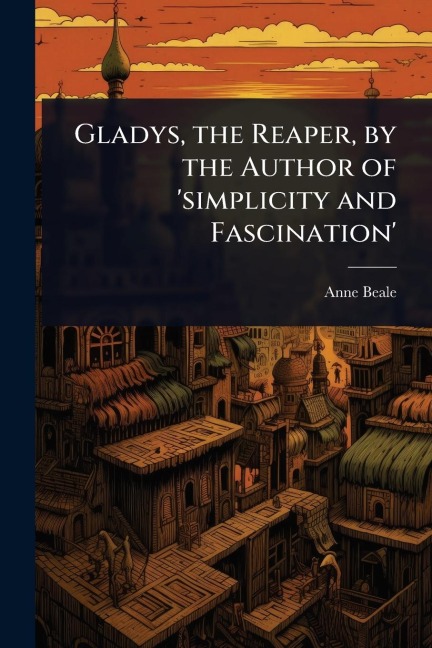 Gladys, the Reaper, by the Author of 'simplicity and Fascination' - Anne Beale