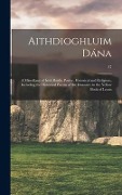 Aithdioghluim Dána: a Miscellany of Irish Bardic Poetry, Historical and Religious, Including the Historical Poems of the Duanaire in the Y - Anonymous