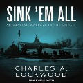 Sink 'em All Lib/E: Submarine Warfare in the Pacific - Charles A. Lockwood