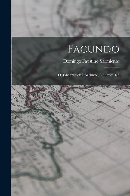 Facundo: O, Civilizacion I Barbarie, Volumes 1-3 - Domingo Faustino Sarmiento
