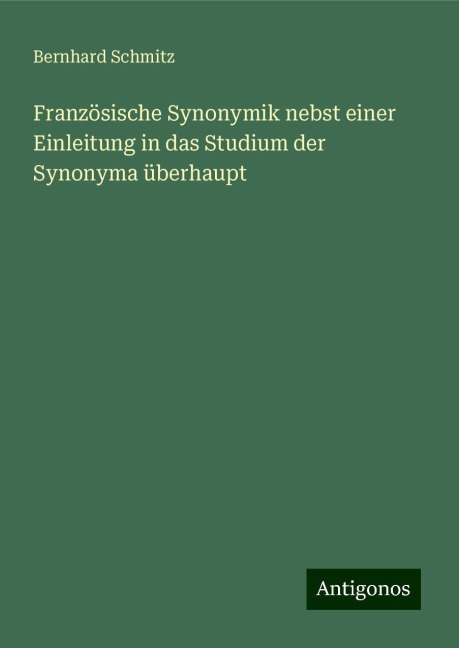 Französische Synonymik nebst einer Einleitung in das Studium der Synonyma überhaupt - Bernhard Schmitz