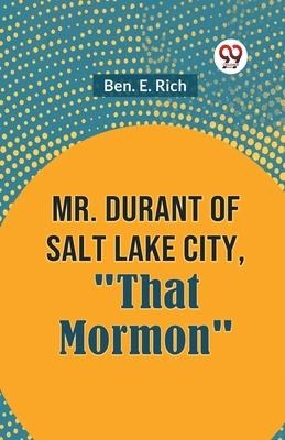 Mr. Durant of Salt Lake City, "That Mormon" - E Rich Ben