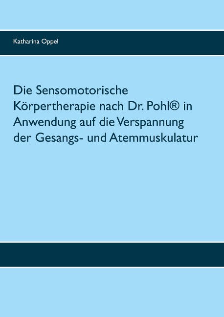 Die Sensomotorische Körpertherapie nach Dr. Pohl® in Anwendung auf die Verspannung der Gesangs- und Atemmuskulatur - Katharina Oppel