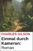 Cover-Bild zum Titel 'Einmal durch Kamerun: Roman' von 'Charles Gilson'