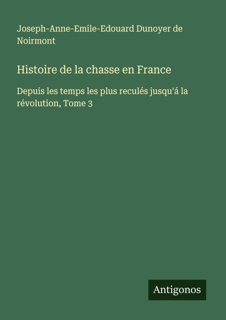 Histoire de la chasse en France - Joseph-Anne-Emile-Edouard Dunoyer de Noirmont