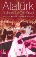 Atatürk Bu Kadinlari Cok Sevdi; Mustafa Kemalin Büyük Asklari - Aytekin Gezici