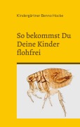 Cover-Bild zum Titel 'So bekommst Du Deine Kinder flohfrei' von 'Kindergärtner Benno Hocke'