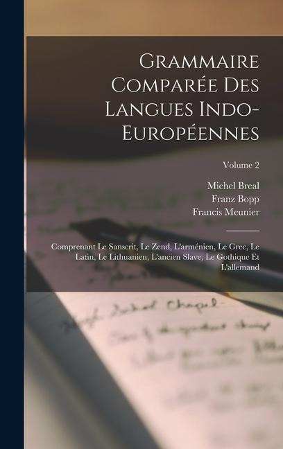Grammaire Comparée Des Langues Indo-Européennes: Comprenant Le Sanscrit, Le Zend, L'arménien, Le Grec, Le Latin, Le Lithuanien, L'ancien Slave, Le Got - Michel Breal, Franz Bopp, Francis Meunier