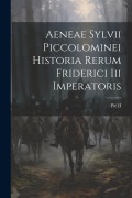 Cover-Bild zum Titel 'Aeneae Sylvii Piccolominei Historia Rerum Friderici Iii Imperatoris' von 'Pie (Pape)'