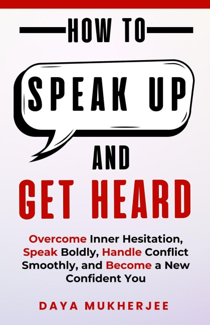 How To Speak Up And Get Heard (Speak Up Mastery Series, #2) - Daya Mukherjee