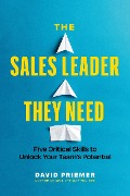 The Sales Leader They Need: Five Critical Skills to Unlock Your Team's Potential - David Priemer