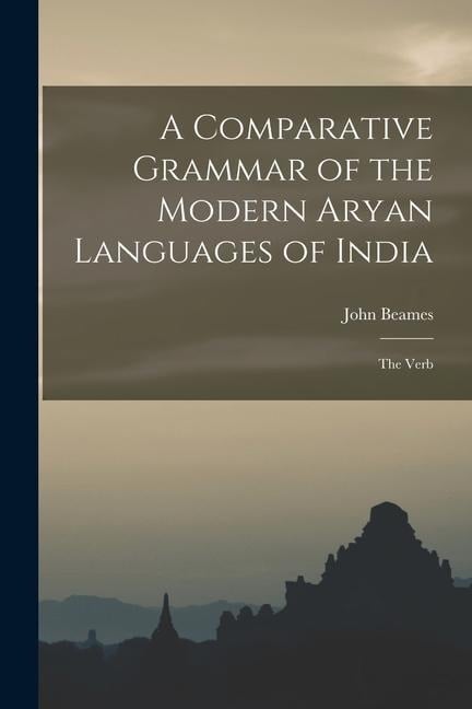 A Comparative Grammar of the Modern Aryan Languages of India: The Verb - John Beames