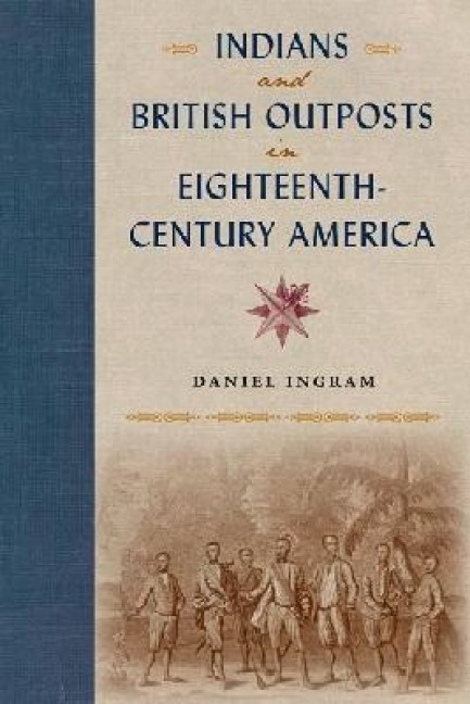 Indians and British Outposts in Eighteenth-Century America - Daniel Ingram