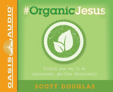 #organic Jesus: Finding Your Way to an Unprocessed Gmo-Free Christianity - Scott Douglas