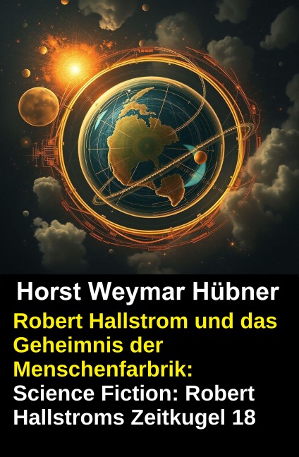 Robert Hallstrom und das Geheimnis der Menschenfarbrik: Science Fiction: Robert Hallstroms Zeitkugel 18 - Horst Weymar Hübner