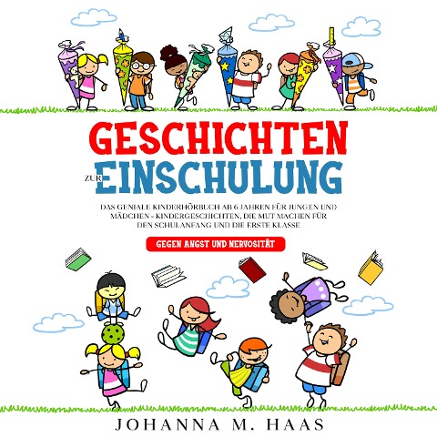 Geschichten zur Einschulung: Das geniale Kinderbuch ab 6 Jahren für Jungen und Mädchen - Kindergeschichten, die Mut machen für den Schulanfang und die erste Klasse - gegen Angst und Nervosität - Johanna M. Haas