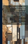 A Pocket-book for Miners and Metallurgists Comprising Rules, Formulae, Tables, and Notes: For use in Field and Office Work - F. Danvers B. Power