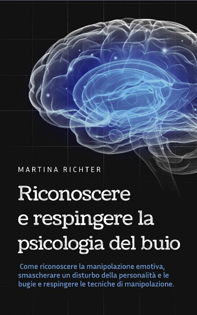 Riconoscere e respingere la psicologia del buio: Come riconoscere la manipolazione emotiva, smascherare un disturbo della personalità e le bugie e respingere le tecniche di manipolazione. - Martina Richter