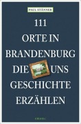 Cover-Bild zum Titel '111 Orte in Brandenburg, die uns Geschichte erzählen' von 'Paul Stänner'