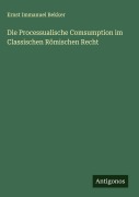 Cover-Bild zum Titel 'Die Processualische Comsumption im Classischen Römischen Recht' von 'Ernst Immanuel Bekker'