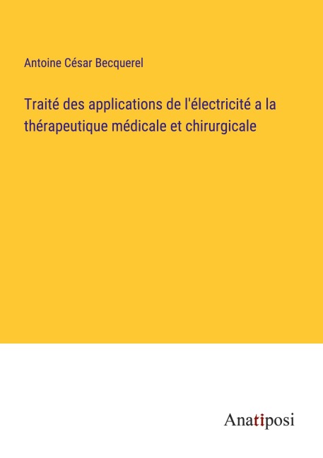 Traité des applications de l'électricité a la thérapeutique médicale et chirurgicale - Antoine César Becquerel