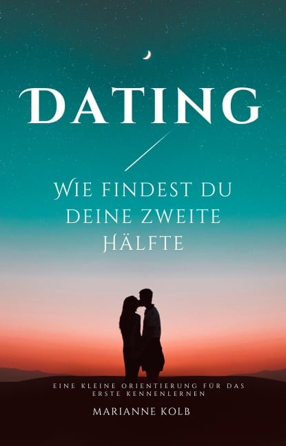 Dating Wie findest du deine zweite Hälfte | kleine Orientierung für das erste Kennenlernen - Marianne Kolb