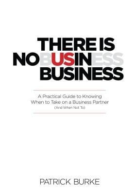 There Is No Us in Business: A Practical Guide to Knowing When to Take on a Business Partner (and When Not To) - Patrick Burke