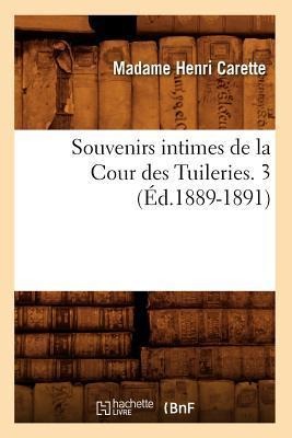 Souvenirs Intimes de la Cour Des Tuileries. 3 (Éd.1889-1891) - Madame Henri Carette