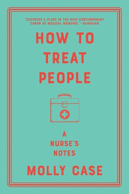 How to Treat People: A Nurse's Notes - Molly Case