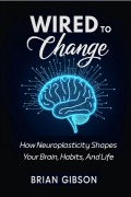 Cover-Bild zum Titel 'Wired To Change How Neuroplasticity Shapes Your Brain, Habits, And Life' von 'Brian Gibson'