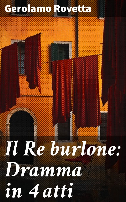 Il Re burlone: Dramma in 4 atti - Gerolamo Rovetta