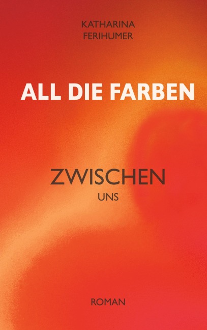 All die Farben zwischen uns - Katharina Ferihumer