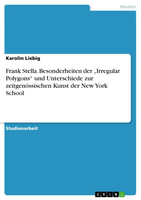 Frank Stella. Besonderheiten der "Irregular Polygons" und Unterschiede zur zeitgenössischen Kunst der New York School - Karolin Liebig