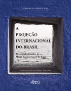 A Projeção Internacional do Brasil: Textos Selecionados de Maria Regina Soares de Lima - Maria Regina Soares de Lima, Carlos R. S. Milani e Monica Hirst