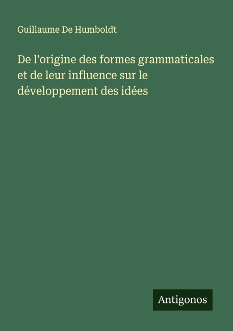 De l'origine des formes grammaticales et de leur influence sur le développement des idées - Guillaume De Humboldt