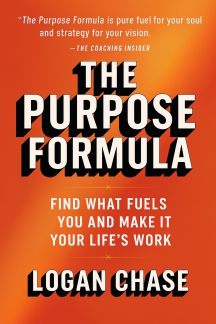 The Purpose Formula: Find What Fuels You and Make It Your Life's Work - Logan Chase