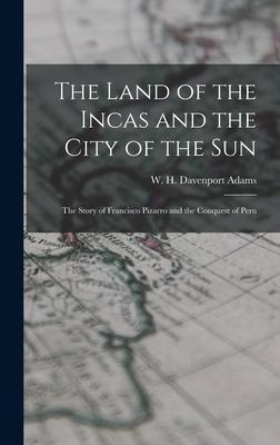 The Land of the Incas and the City of the Sun: the Story of Francisco Pizarro and the Conquest of Peru - 