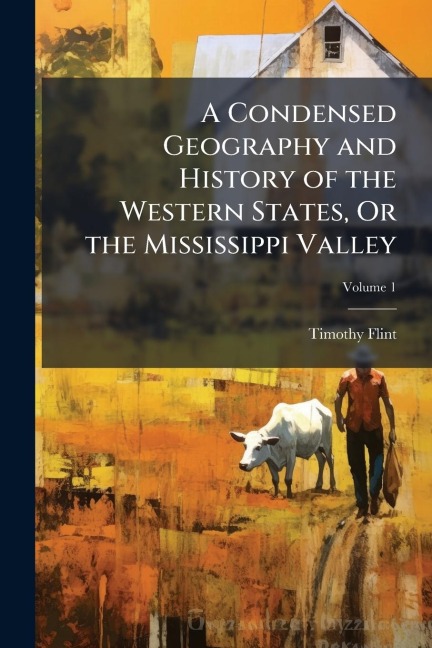 A Condensed Geography and History of the Western States, Or the Mississippi Valley - Timothy Flint