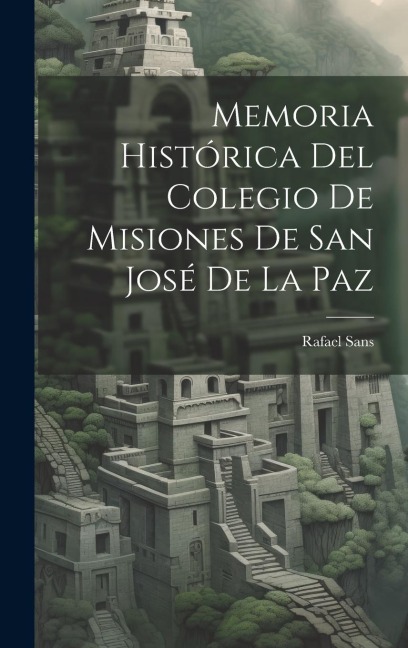 Memoria Histórica Del Colegio De Misiones De San José De La Paz - Rafael Sans