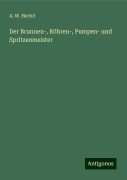 Der Brunnen-, Röhren-, Pumpen- und Spritzenmeister - A. W. Hertel