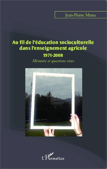 Au fil de l'éducation socioculturelle dans l'enseignement agricole 1971-2008 - Jean-Pierre Menu