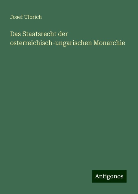 Das Staatsrecht der osterreichisch-ungarischen Monarchie - Josef Ulbrich