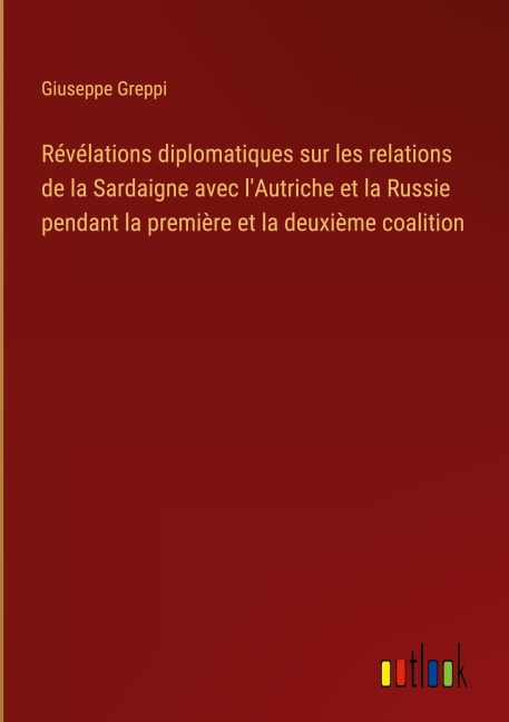 Révélations diplomatiques sur les relations de la Sardaigne avec l'Autriche et la Russie pendant la première et la deuxième coalition - Giuseppe Greppi