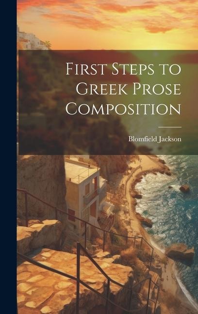 First Steps to Greek Prose Composition - Blomfield Jackson