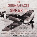 The German Aces Speak II Lib/E: World War II Through the Eyes of Four More of the Luftwaffe's Most Important Commanders - Colin D. Heaton, Anne-Marie Lewis