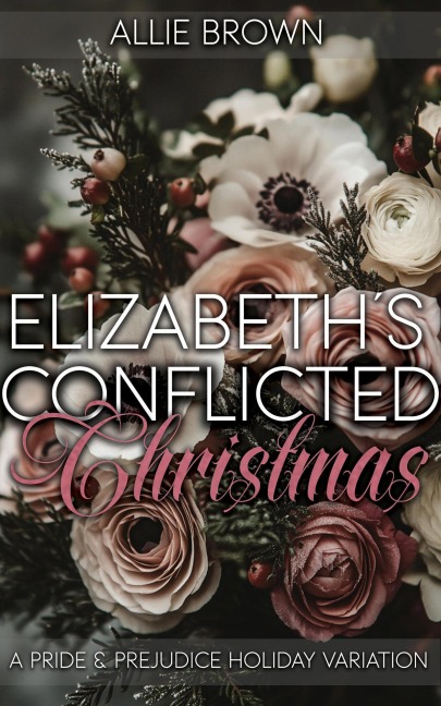 Elizabeth's Conflicted Christmas: A Pride and Prejudice Holiday Variation - Allie Brown