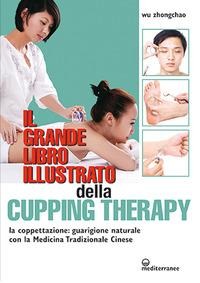 Il grande libro illustrato della cupping therapy. La coppettazione: guarigione naturale con la Medicina Tradizionale Cinese - Zhongchao Wu