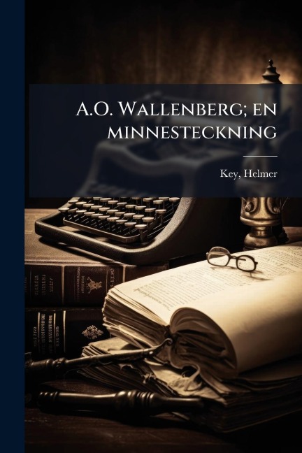 A.O. Wallenberg; en minnesteckning - Helmer Key