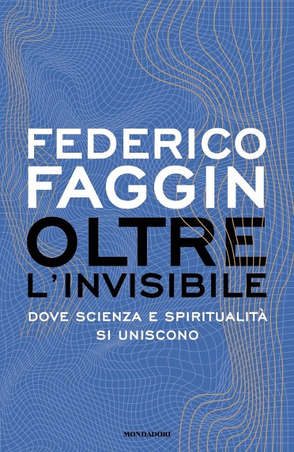Oltre l'invisibile. Dove scienza e spiritualità si uniscono - Federico Faggin