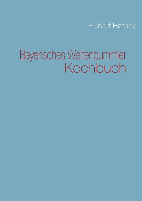 Bayerisches Weltenbummler Kochbuch - Hubert Rathey